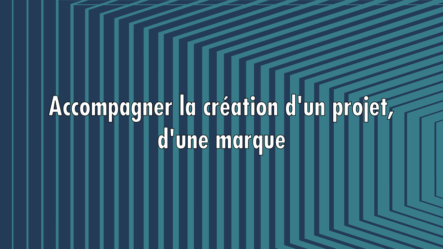 Accompagner la création d'un projet, d'une marque